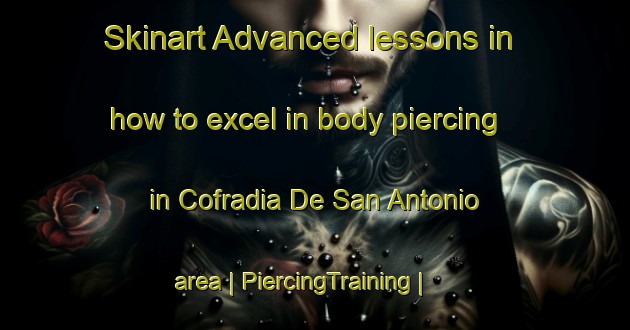Skinart Advanced lessons in how to excel in body piercing in Cofradia De San Antonio area | PiercingTraining | PiercingClasses | SkinartTraining-Mexico